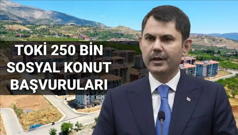 TOKİ 250 Bin Sosyal Konut Projesi İçin Başvuru Süreci ve Tarihleri